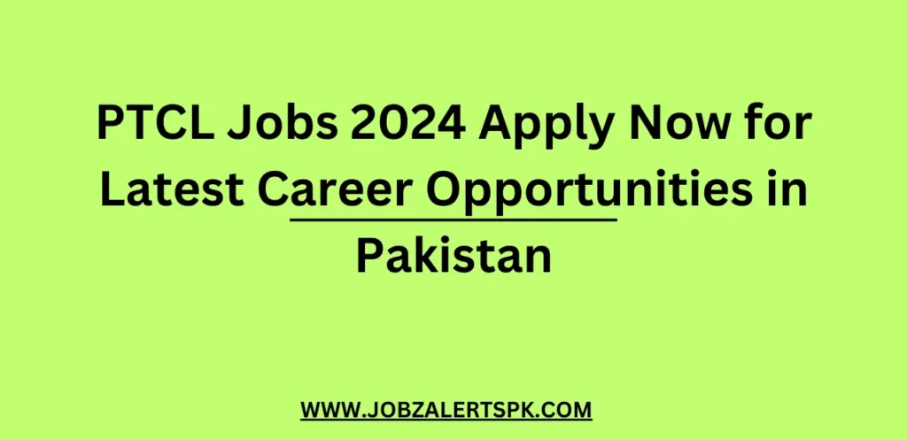 PTCL Jobs 2024 Apply Now for Latest Career Opportunities in Pakistan