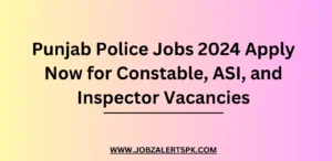 Punjab Police Jobs 2024 Apply Now for Constable, ASI, and Inspector Vacancies